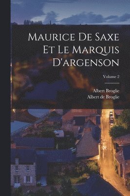 Maurice De Saxe Et Le Marquis D'argenson; Volume 2 1