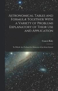 bokomslag Astronomical Tables and Formul Together With a Variety of Problems Explanatory of Their Use and Application