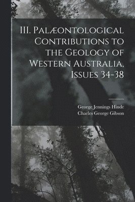 III. Palontological Contributions to the Geology of Western Australia, Issues 34-38 1