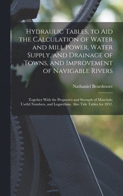 bokomslag Hydraulic Tables, to Aid the Calculation of Water and Mill Power, Water Supply, and Drainage of Towns, and Improvement of Navigable Rivers