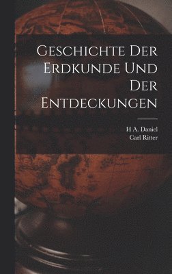 Carl Ritter, H A Daniel, H. A. Daniel, H A. Daniel - Geschichte Der Erdkunde Und Der Entdeckungen, Inbunden