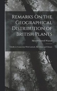 bokomslag Remarks On the Geographical Distribution of British Plants; Chiefly in Connection With Latitude, Elevation, and Climate