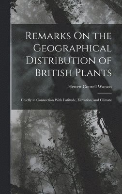 Remarks On the Geographical Distribution of British Plants; Chiefly in Connection With Latitude, Elevation, and Climate 1