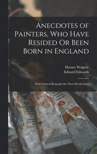 bokomslag Anecdotes of Painters, Who Have Resided Or Been Born in England