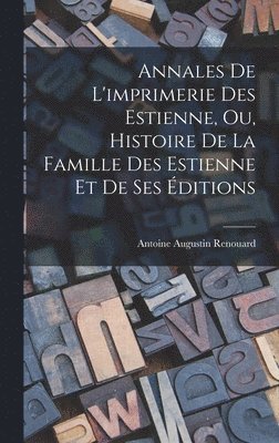 Annales De L'imprimerie Des Estienne, Ou, Histoire De La Famille Des Estienne Et De Ses ditions 1