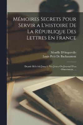Mémoires Secrets Pour Servir a L'histoire De La République Des Lettres En France