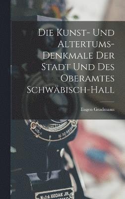 Kunst- Und Altertums-Denkmale Der Stadt Und Des Oberamtes Schwäbisch-Hall