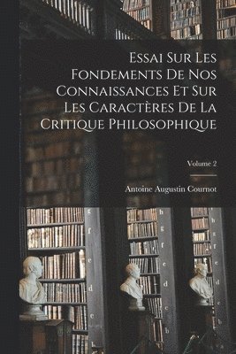 Essai Sur Les Fondements De Nos Connaissances Et Sur Les Caractres De La Critique Philosophique; Volume 2 1