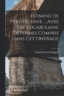 Elémens De Pyrotechnie ... Avee Un Vocabulaine Determes Compris Dans Cet Onvrage