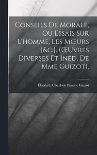 bokomslag Conseils De Morale, Ou Essais Sur L'homme, Les Moeurs [&c.]. (OEuvres Diverses Et Ind. De Mme Guizot).