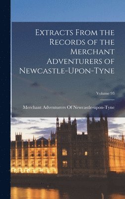 bokomslag Extracts From the Records of the Merchant Adventurers of Newcastle-Upon-Tyne; Volume 93