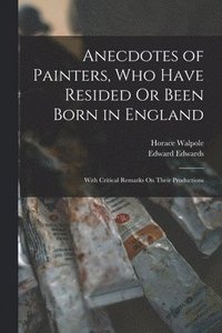 bokomslag Anecdotes of Painters, Who Have Resided Or Been Born in England