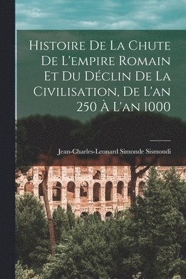 Histoire De La Chute De L'empire Romain Et Du Dclin De La Civilisation, De L'an 250  L'an 1000 1