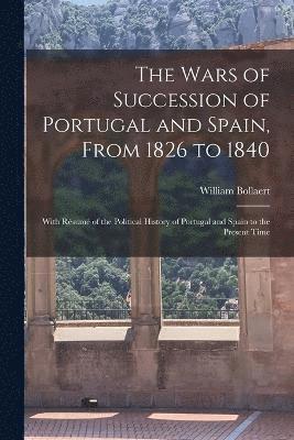 William Bollaert - Wars of Succession of Portugal and Spain, From 1826 to 1840, Häftad