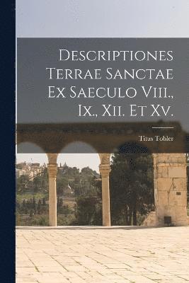 Descriptiones Terrae Sanctae Ex Saeculo Viii., Ix., Xii. Et Xv. 1