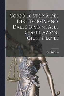 Corso Di Storia Del Diritto Romano, Dalle Origini Alle Compilazioni Giustinianee 1