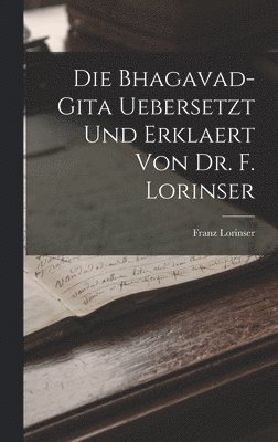 Die Bhagavad-Gita uebersetzt und erklaert von Dr. F. Lorinser 1