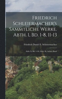 bokomslag Friedrich Schleiermacher's Sammtliche Werke. Abth. 1, Bd. 1-8, 11-13; Abth. Ii, Bd. 1-10; Abth. Iii, Achter Band