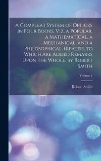 bokomslag A Compleat System of Opticks in Four Books, Viz. a Popular, a Mathematical, a Mechanical, and a Philosophical Treatise. to Which Are Added Remarks Upon the Whole. by Robert Smith; Volume 1