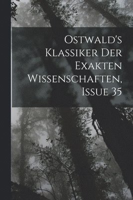 Ostwald's Klassiker Der Exakten Wissenschaften, Issue 35 1