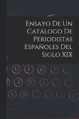 Ensayo De Un Catlogo De Periodistas Espaoles Del Siglo XIX 1