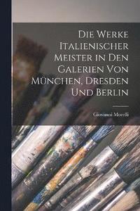 bokomslag Die Werke Italienischer Meister in Den Galerien Von Mnchen, Dresden Und Berlin