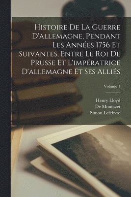 bokomslag Histoire De La Guerre D'allemagne, Pendant Les Années 1756 Et Suivantes, Entre Le Roi De Prusse Et L'impératrice D'allemagne Et Ses Alliés; Volume 1