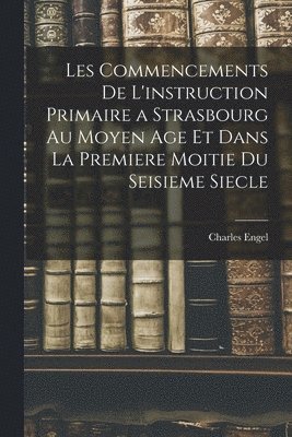 Les Commencements De L'instruction Primaire a Strasbourg Au Moyen Age Et Dans La Premiere Moitie Du Seisieme Siecle 1