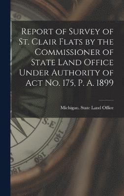 bokomslag Report of Survey of St. Clair Flats by the Commissioner of State Land Office Under Authority of Act No. 175, P. A. 1899