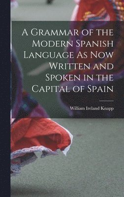 Grammar of the Modern Spanish Language As Now Written and Spoken in the Capital of Spain, Inbunden