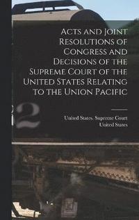 bokomslag Acts and Joint Resolutions of Congress and Decisions of the Supreme Court of the United States Relating to the Union Pacific