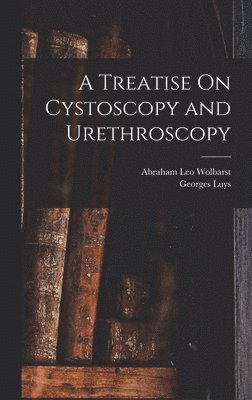 A Treatise On Cystoscopy and Urethroscopy 1