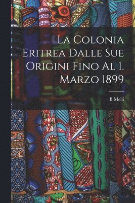 bokomslag La Colonia Eritrea Dalle Sue Origini Fino Al 1. Marzo 1899