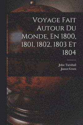 Voyage Fait Autour Du Monde, En 1800, 1801, 1802, 1803 Et 1804 1