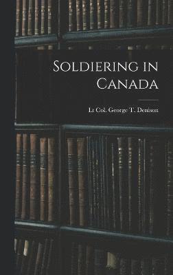Lt Col George T Denison, Lt Col George T. Denison, Lt Col. George T. Denison - Soldiering in Canada, Inbunden