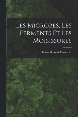 Édouard Louis Trouessart - Les Microbes, Les Ferments Et Les Moisissures, Häftad