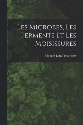 bokomslag Les Microbes, Les Ferments Et Les Moisissures