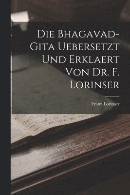 Die Bhagavad-Gita uebersetzt und erklaert von Dr. F. Lorinser 1