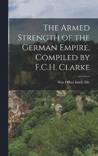 bokomslag The Armed Strength of the German Empire, Compiled by F.C.H. Clarke