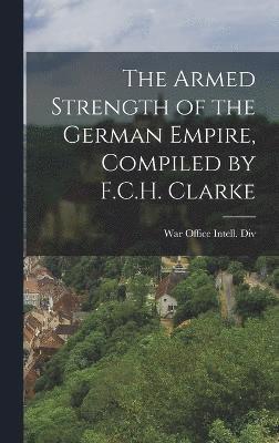 bokomslag Armed Strength of the German Empire, Compiled by F.C.H. Clarke