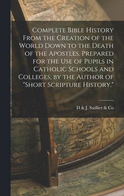 bokomslag Complete Bible History From the Creation of the World Down to the Death of the Apostles. Prepared for the Use of Pupils in Catholic Schools and Colleges, by the Author of &quot;Short Scripture