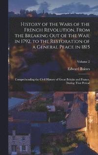 bokomslag History of the Wars of the French Revolution, From the Breaking Out of the War, in 1792, to the Restoration of a General Peace in 1815