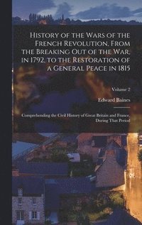 bokomslag History of the Wars of the French Revolution, From the Breaking Out of the War, in 1792, to the Restoration of a General Peace in 1815