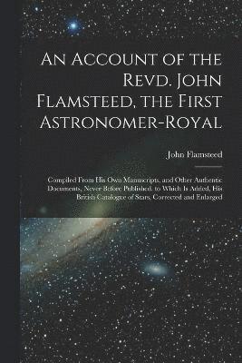 An Account of the Revd. John Flamsteed, the First Astronomer-Royal 1
