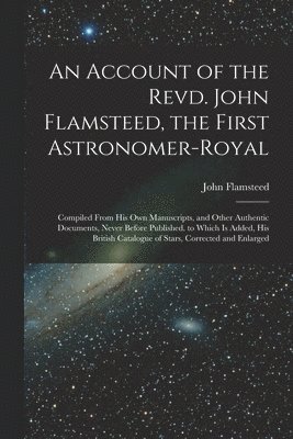 Account of the Revd. John Flamsteed, the First Astronomer-Royal
