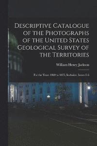bokomslag Descriptive Catalogue of the Photographs of the United States Geological Survey of the Territories