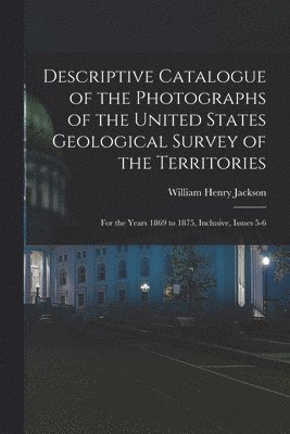 bokomslag Descriptive Catalogue of the Photographs of the United States Geological Survey of the Territories