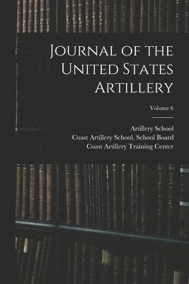 bokomslag Journal of the United States Artillery; Volume 6