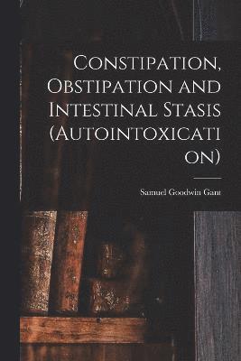 Constipation, Obstipation and Intestinal Stasis (Autointoxication) 1