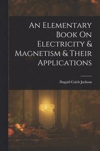 bokomslag An Elementary Book On Electricity & Magnetism & Their Applications